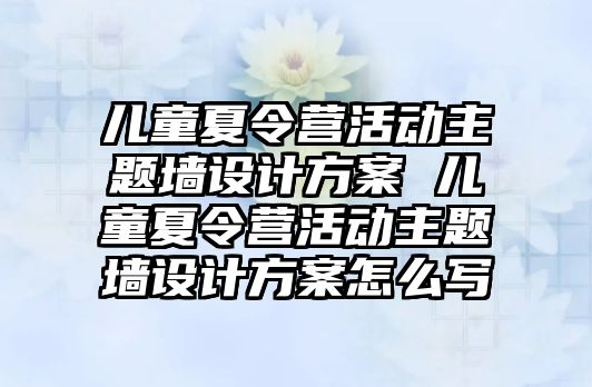 兒童夏令營活動主題墻設計方案 兒童夏令營活動主題墻設計方案怎么寫