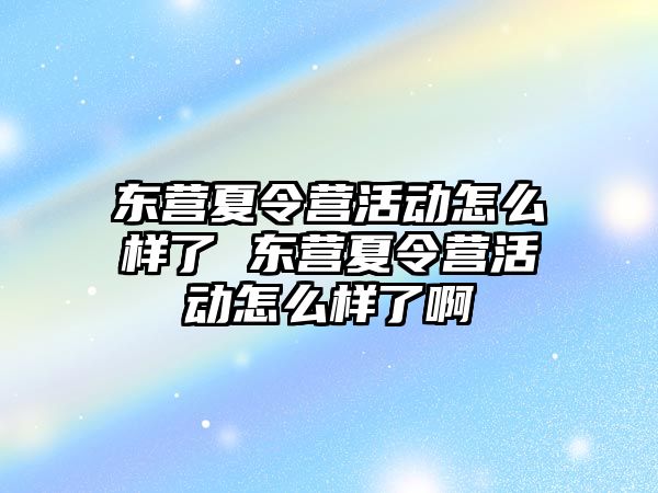 東營夏令營活動怎么樣了 東營夏令營活動怎么樣了啊