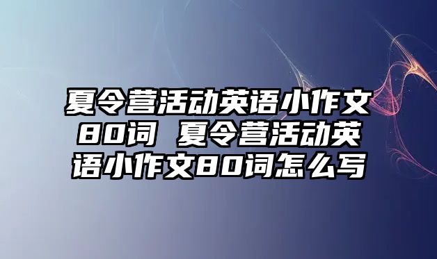 夏令營活動英語小作文80詞 夏令營活動英語小作文80詞怎么寫