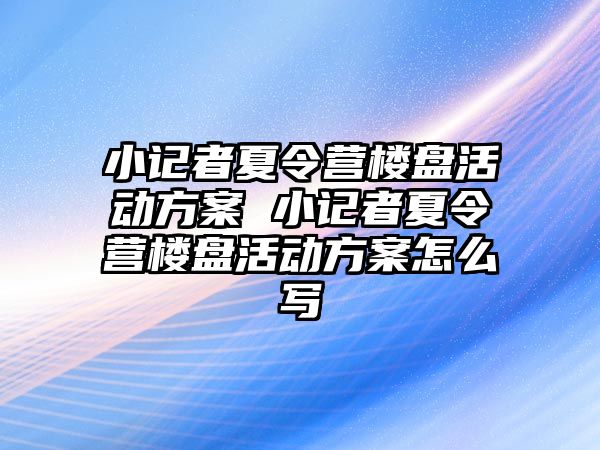 小記者夏令營樓盤活動方案 小記者夏令營樓盤活動方案怎么寫