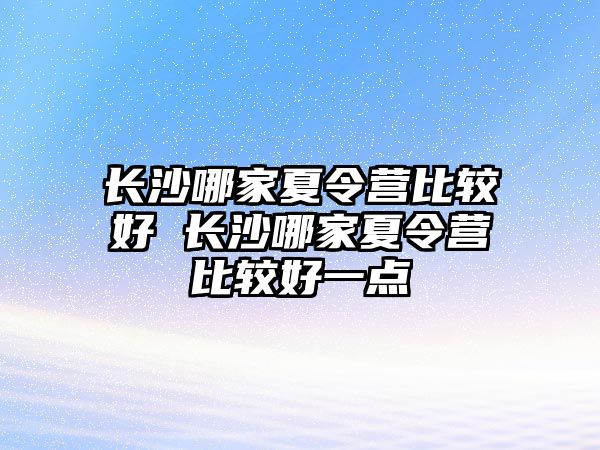 長沙哪家夏令營比較好 長沙哪家夏令營比較好一點