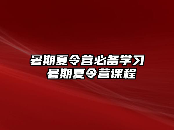 暑期夏令營必備學(xué)習(xí) 暑期夏令營課程