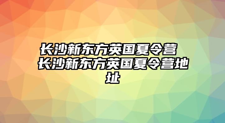 長沙新東方英國夏令營 長沙新東方英國夏令營地址