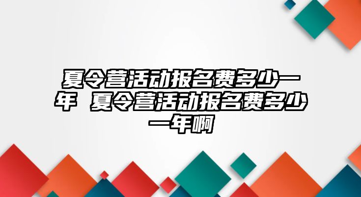 夏令營活動報名費(fèi)多少一年 夏令營活動報名費(fèi)多少一年啊