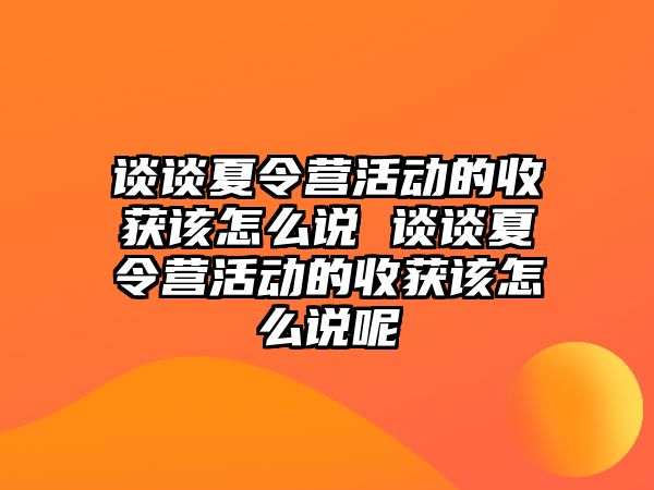 談談夏令營活動的收獲該怎么說 談談夏令營活動的收獲該怎么說呢