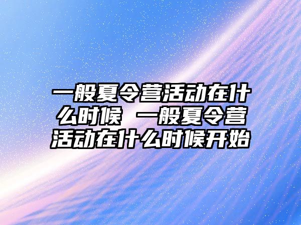 一般夏令營活動在什么時候 一般夏令營活動在什么時候開始