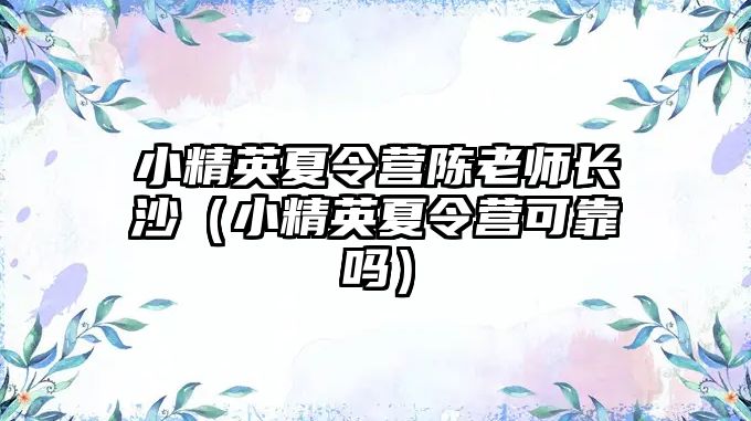 小精英夏令營陳老師長沙（小精英夏令營可靠嗎）