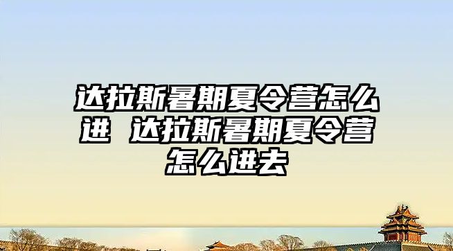 達拉斯暑期夏令營怎么進 達拉斯暑期夏令營怎么進去