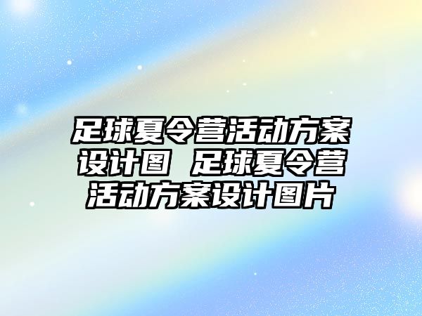 足球夏令營活動方案設(shè)計圖 足球夏令營活動方案設(shè)計圖片