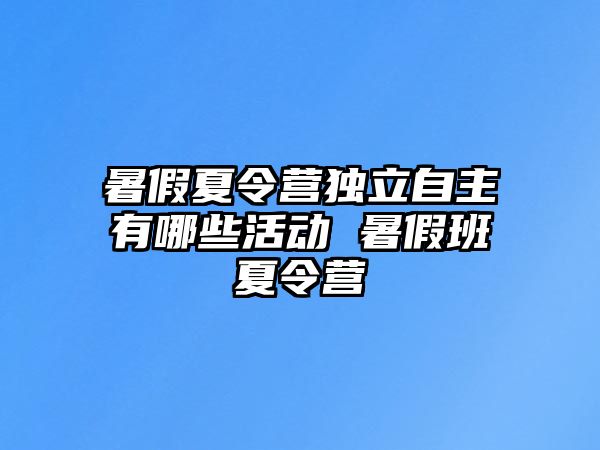 暑假夏令營獨立自主有哪些活動 暑假班夏令營