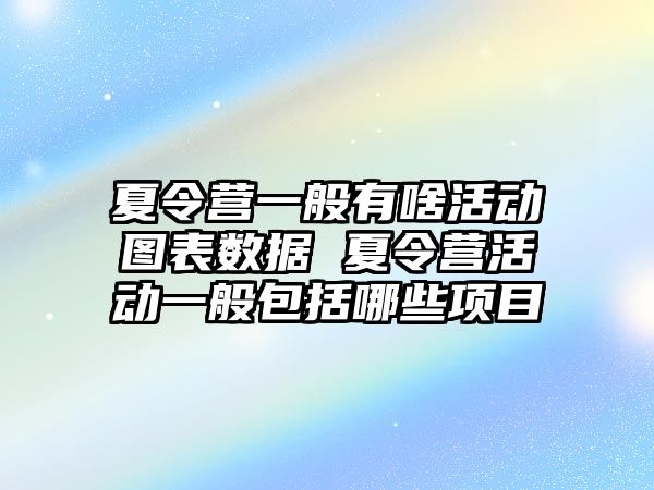 夏令營一般有啥活動圖表數據 夏令營活動一般包括哪些項目