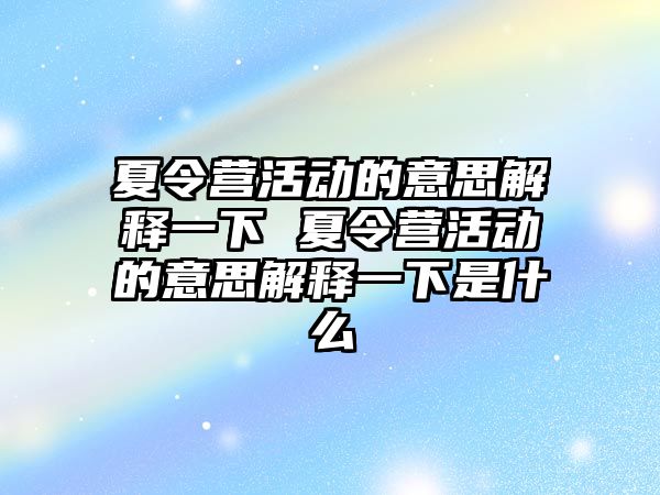 夏令營活動的意思解釋一下 夏令營活動的意思解釋一下是什么