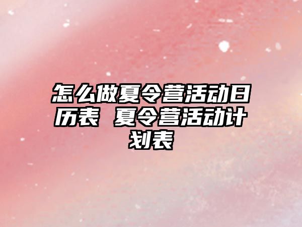 怎么做夏令營活動日歷表 夏令營活動計劃表