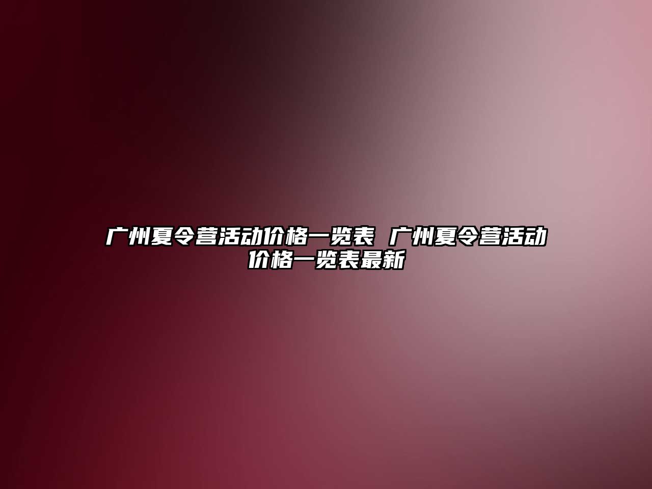 廣州夏令營活動價格一覽表 廣州夏令營活動價格一覽表最新