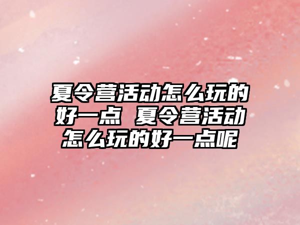 夏令營活動怎么玩的好一點 夏令營活動怎么玩的好一點呢