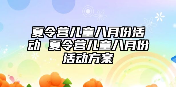 夏令營兒童八月份活動 夏令營兒童八月份活動方案