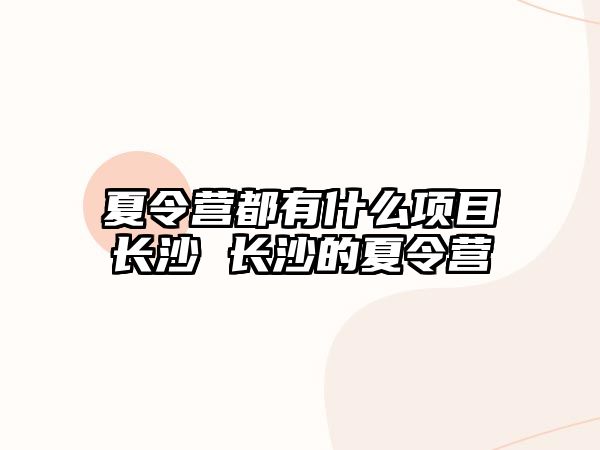 夏令營都有什么項目長沙 長沙的夏令營