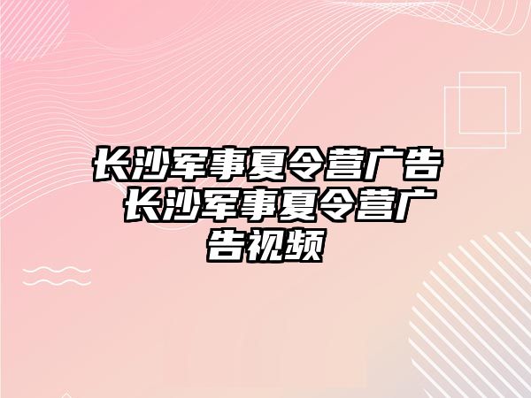 長沙軍事夏令營廣告 長沙軍事夏令營廣告視頻