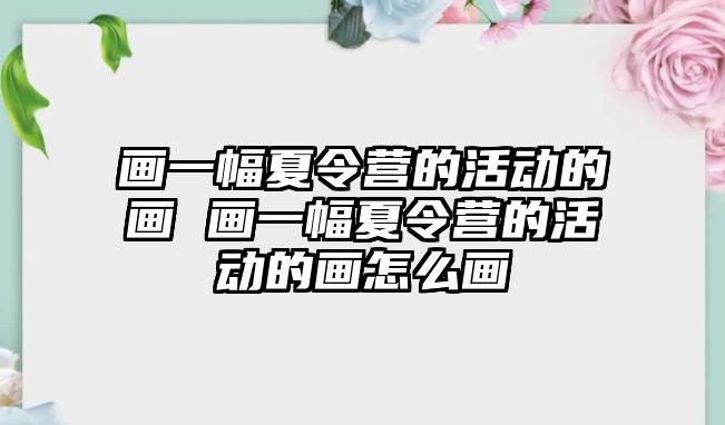 畫一幅夏令營的活動的畫 畫一幅夏令營的活動的畫怎么畫