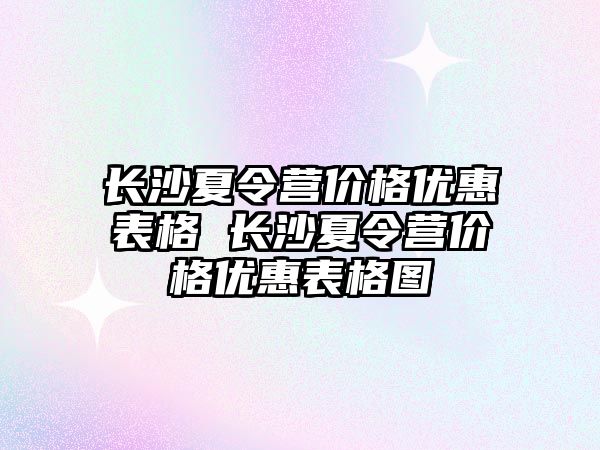 長沙夏令營價格優惠表格 長沙夏令營價格優惠表格圖