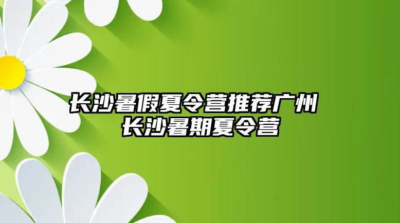 長沙暑假夏令營推薦廣州 長沙暑期夏令營