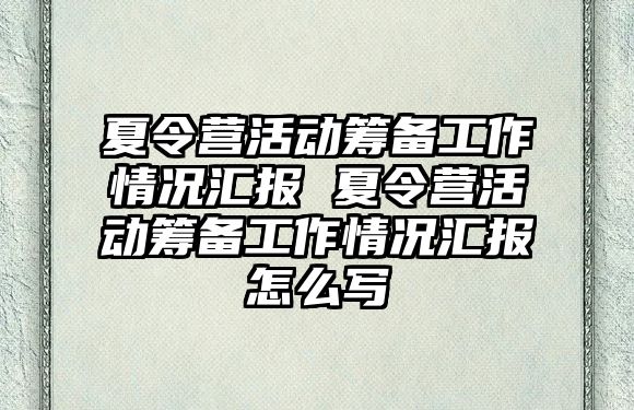 夏令營活動籌備工作情況匯報 夏令營活動籌備工作情況匯報怎么寫