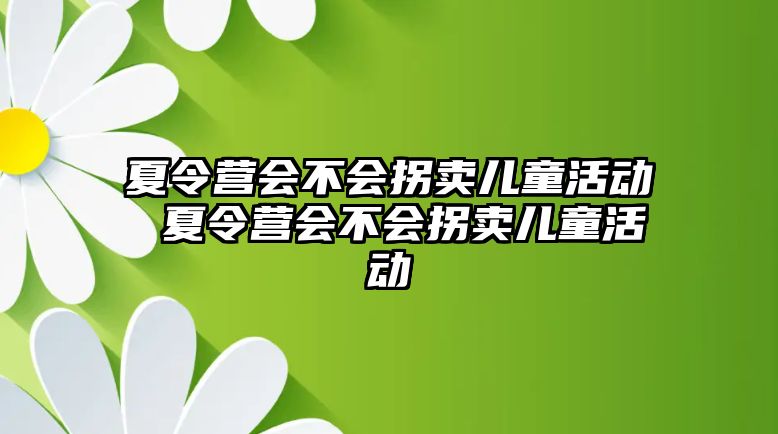 夏令營會不會拐賣兒童活動 夏令營會不會拐賣兒童活動