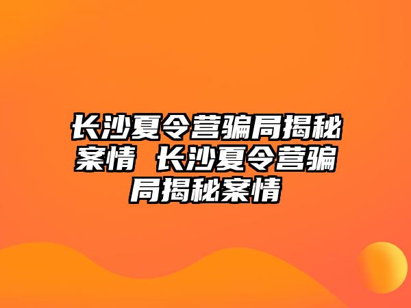 長沙夏令營騙局揭秘案情 長沙夏令營騙局揭秘案情