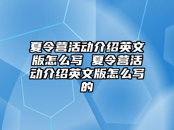 夏令營活動介紹英文版怎么寫 夏令營活動介紹英文版怎么寫的