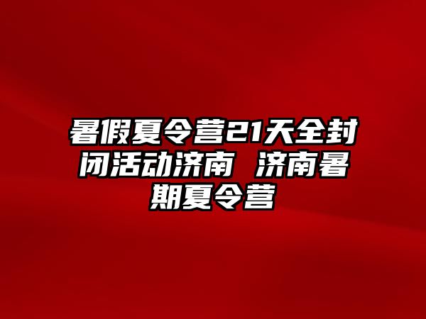 暑假夏令營21天全封閉活動濟南 濟南暑期夏令營