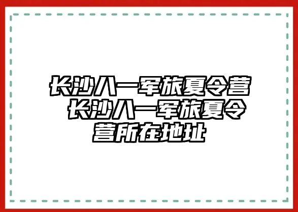 長沙八一軍旅夏令營 長沙八一軍旅夏令營所在地址