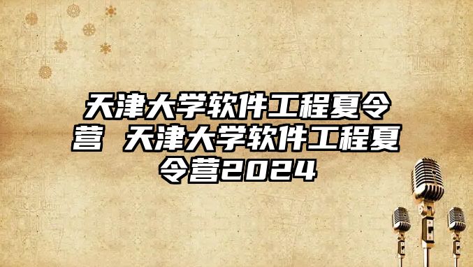 天津大學(xué)軟件工程夏令營 天津大學(xué)軟件工程夏令營2024