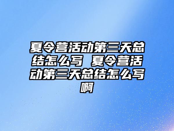 夏令營活動第三天總結怎么寫 夏令營活動第三天總結怎么寫啊