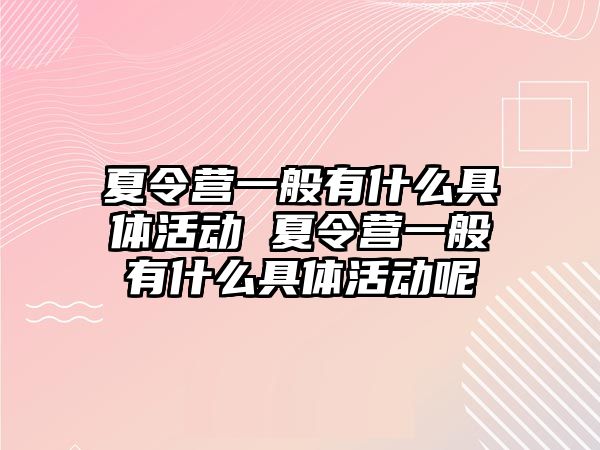 夏令營一般有什么具體活動 夏令營一般有什么具體活動呢