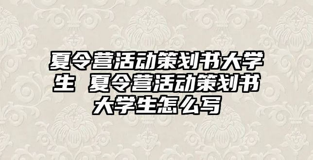 夏令營活動策劃書大學生 夏令營活動策劃書大學生怎么寫