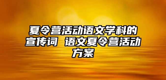 夏令營活動語文學科的宣傳詞 語文夏令營活動方案