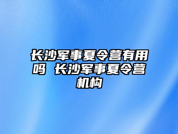 長沙軍事夏令營有用嗎 長沙軍事夏令營機構