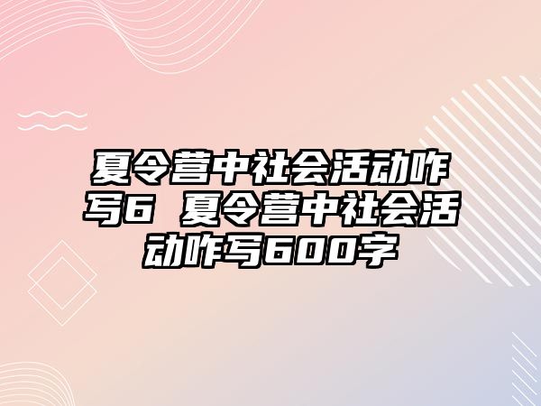 夏令營中社會活動咋寫6 夏令營中社會活動咋寫600字