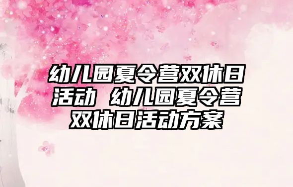 幼兒園夏令營雙休日活動 幼兒園夏令營雙休日活動方案