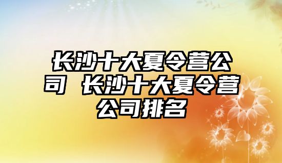 長沙十大夏令營公司 長沙十大夏令營公司排名