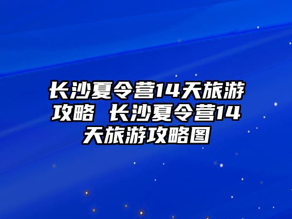 長沙夏令營14天旅游攻略 長沙夏令營14天旅游攻略圖