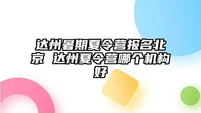 達(dá)州暑期夏令營(yíng)報(bào)名北京 達(dá)州夏令營(yíng)哪個(gè)機(jī)構(gòu)好