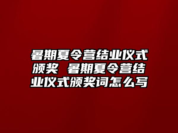 暑期夏令營結(jié)業(yè)儀式頒獎 暑期夏令營結(jié)業(yè)儀式頒獎詞怎么寫