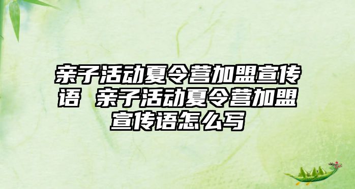 親子活動夏令營加盟宣傳語 親子活動夏令營加盟宣傳語怎么寫