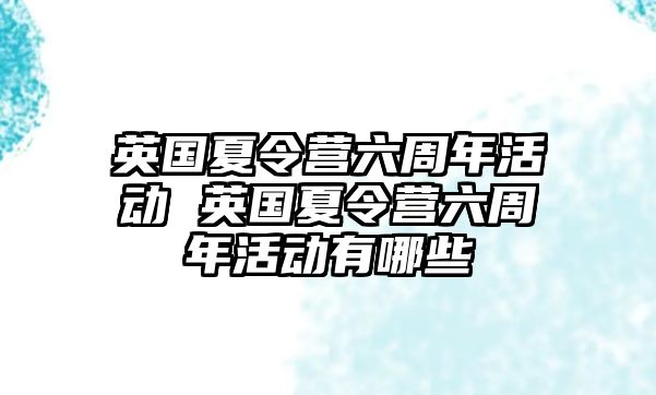 英國夏令營六周年活動 英國夏令營六周年活動有哪些