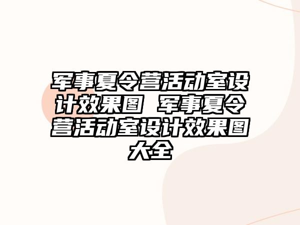 軍事夏令營活動室設計效果圖 軍事夏令營活動室設計效果圖大全