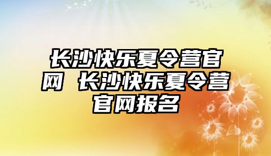 長沙快樂夏令營官網 長沙快樂夏令營官網報名