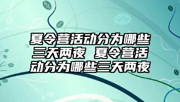 夏令營活動分為哪些三天兩夜 夏令營活動分為哪些三天兩夜