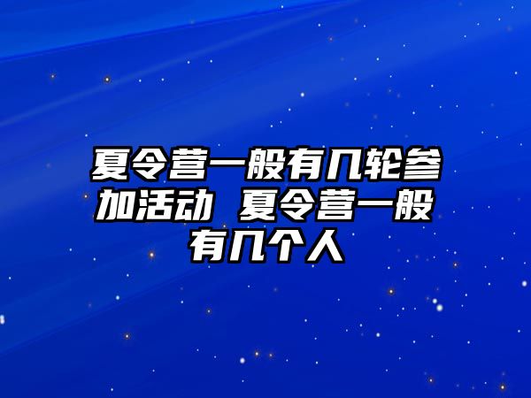 夏令營一般有幾輪參加活動 夏令營一般有幾個人