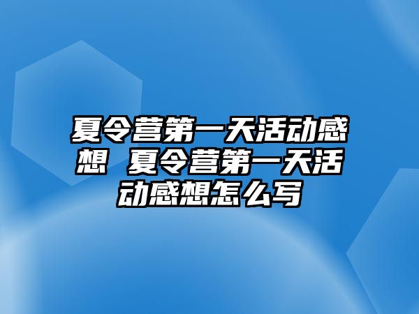 夏令營第一天活動感想 夏令營第一天活動感想怎么寫